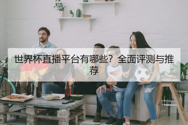世界杯直播平台有哪些？全面评测与推荐