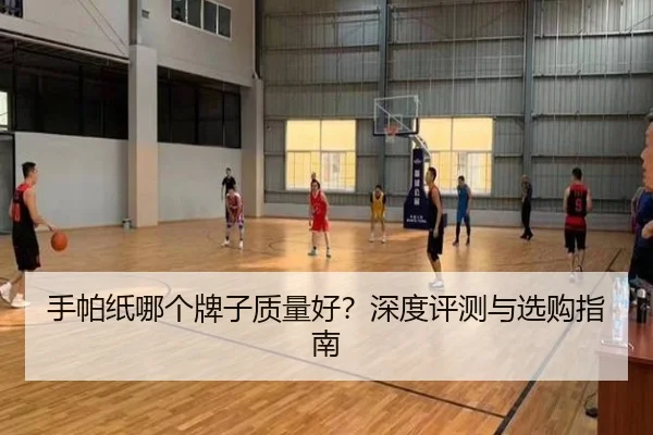 手帕纸哪个牌子质量好？深度评测与选购指南