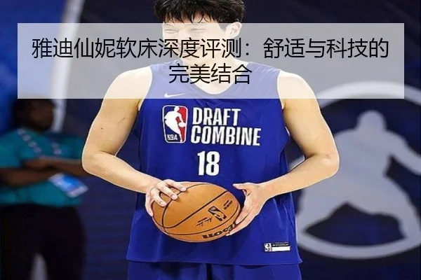 雅迪仙妮软床深度评测：舒适与科技的完美结合