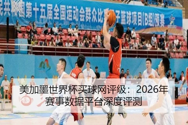 美加墨世界杯买球网评级：2026年赛事数据平台深度评测