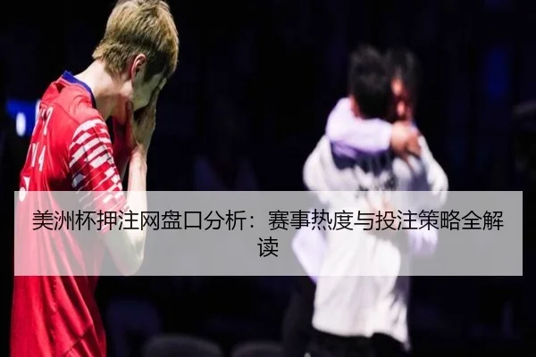 美洲杯押注网盘口分析：赛事热度与投注策略全解读