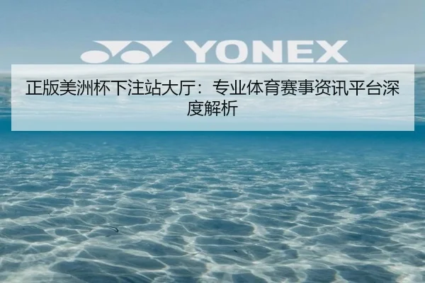 正版美洲杯下注站大厅：专业体育赛事资讯平台深度解析