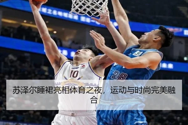 苏泽尔睡裙亮相体育之夜，运动与时尚完美融合